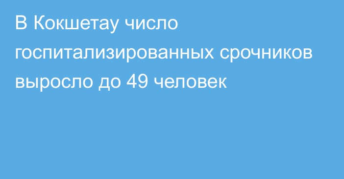 В Кокшетау число госпитализированных срочников выросло до 49 человек