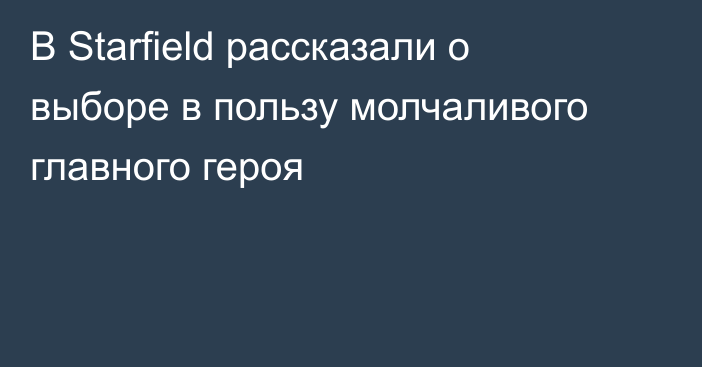 В Starfield рассказали о выборе в пользу молчаливого главного героя