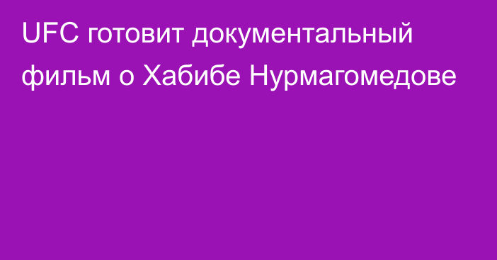 UFC готовит документальный фильм о Хабибе Нурмагомедове