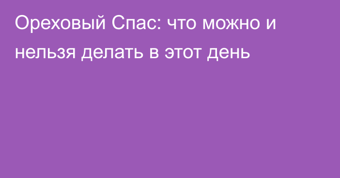 Ореховый Спас: что можно и нельзя делать в этот день