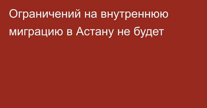 Ограничений на внутреннюю миграцию в Астану не будет