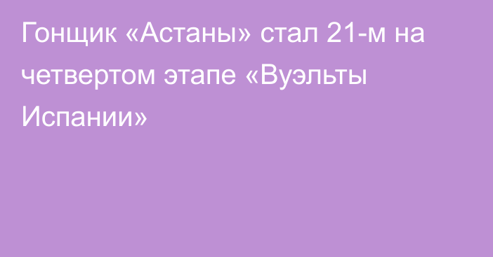 Гонщик «Астаны» стал 21-м на четвертом этапе «Вуэльты Испании»