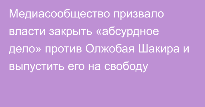 Медиасообщество призвало власти закрыть «абсурдное дело» против Олжобая Шакира и выпустить его на свободу