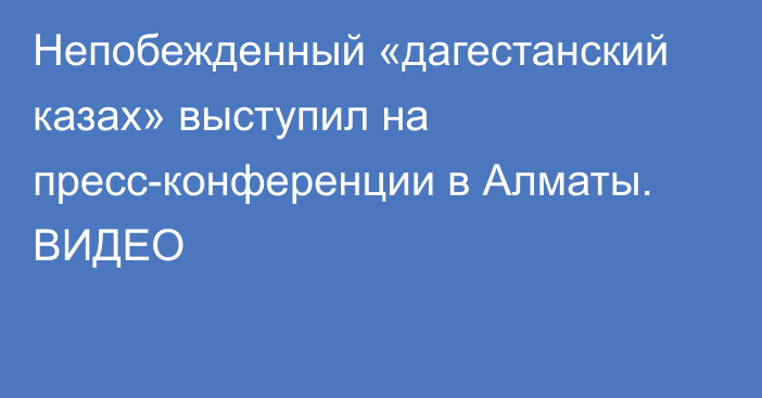 Непобежденный «дагестанский казах» выступил на пресс-конференции в Алматы. ВИДЕО