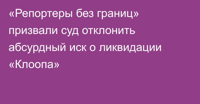 «Репортеры без границ» призвали суд отклонить абсурдный иск о ликвидации «Клоопа»