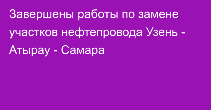 Завершены работы по замене участков нефтепровода Узень - Атырау - Самара