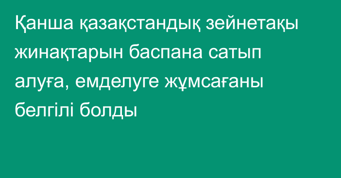 Қанша қазақстандық зейнетақы жинақтарын баспана сатып алуға, емделуге жұмсағаны белгілі болды