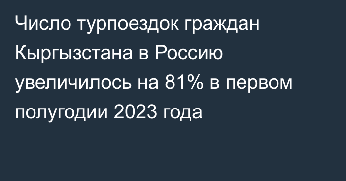 Число турпоездок граждан Кыргызстана в Россию увеличилось на 81% в первом полугодии 2023 года