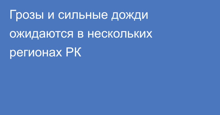 Грозы и сильные дожди ожидаются в нескольких регионах РК