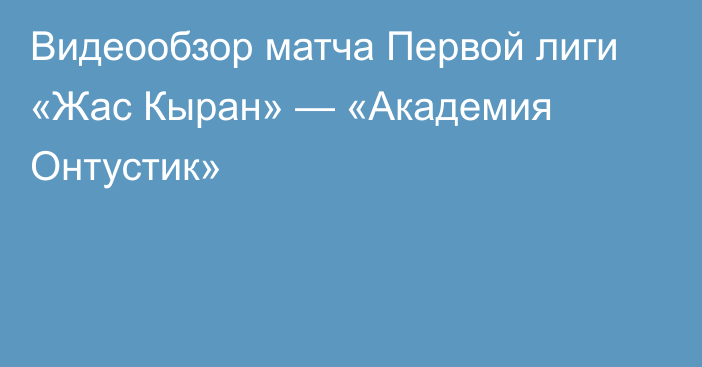 Видеообзор матча Первой лиги «Жас Кыран» — «Академия Онтустик»