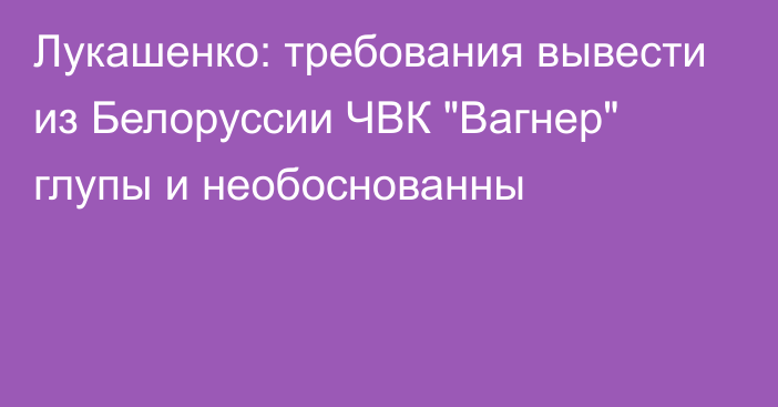 Лукашенко: требования вывести из Белоруссии ЧВК 