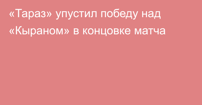 «Тараз» упустил победу над «Кыраном» в концовке матча