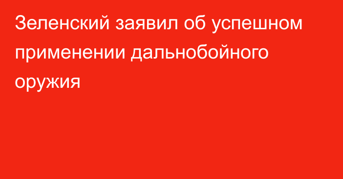 Зеленский заявил об успешном применении дальнобойного оружия