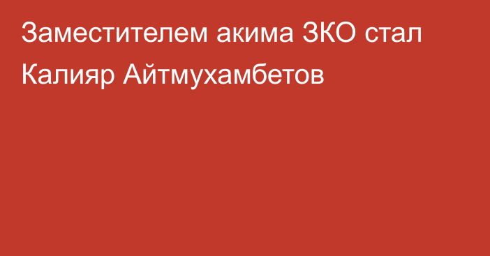 Заместителем акима ЗКО стал Калияр Айтмухамбетов