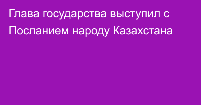 Глава государства выступил с Посланием народу Казахстана