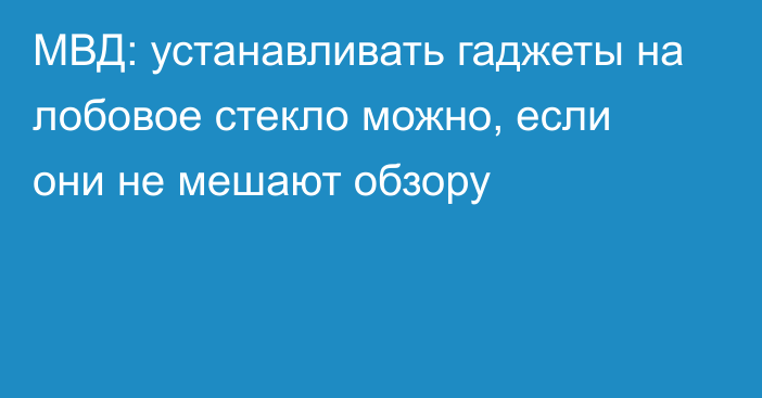 МВД: устанавливать гаджеты на лобовое стекло можно, если они не мешают обзору