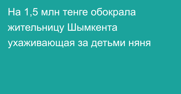 На 1,5 млн тенге обокрала жительницу Шымкента ухаживающая за детьми няня