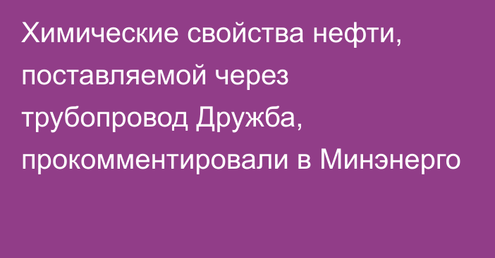 Химические свойства нефти, поставляемой через трубопровод Дружба, прокомментировали в Минэнерго