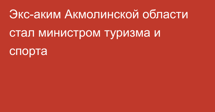 Экс-аким Акмолинской области стал министром туризма и спорта