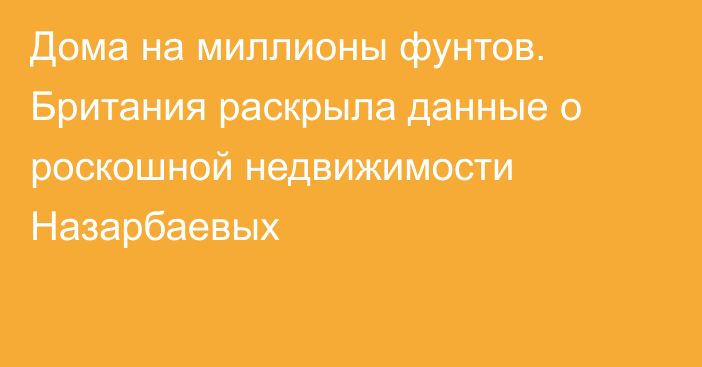 Дома на миллионы фунтов. Британия раскрыла данные о роскошной недвижимости Назарбаевых  