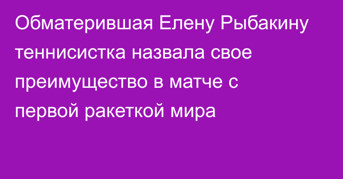 Обматерившая Елену Рыбакину теннисистка назвала свое преимущество в матче с первой ракеткой мира