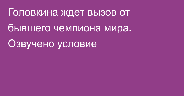 Головкина ждет вызов от бывшего чемпиона мира. Озвучено условие