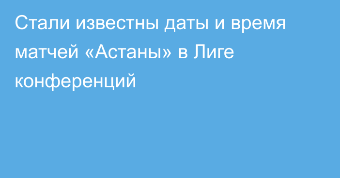 Стали известны даты и время матчей «Астаны» в Лиге конференций