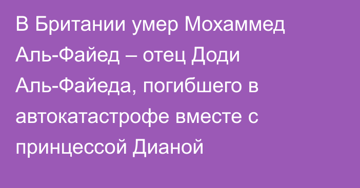 В Британии умер Мохаммед Аль-Файед – отец Доди Аль-Файеда, погибшего в автокатастрофе вместе с принцессой Дианой