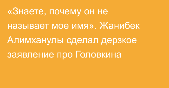 «Знаете, почему он не называет мое имя». Жанибек Алимханулы сделал дерзкое заявление про Головкина