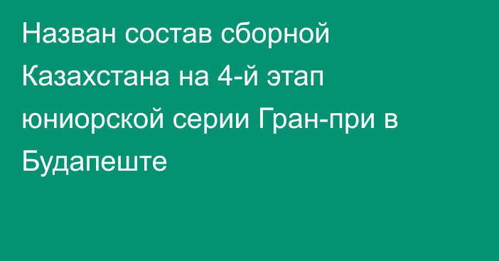 Назван состав сборной Казахстана на 4-й этап юниорской серии Гран-при в Будапеште