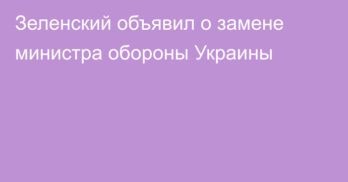 Зеленский объявил о замене министра обороны Украины