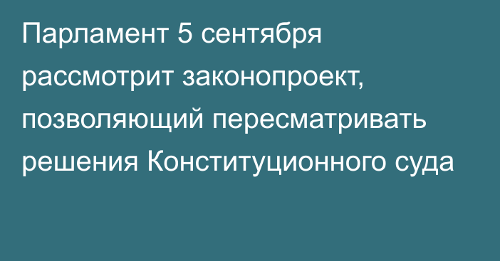 Парламент 5 сентября рассмотрит законопроект, позволяющий пересматривать решения Конституционного суда