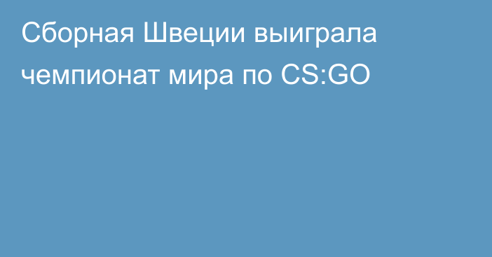 Сборная Швеции выиграла чемпионат мира по CS:GO