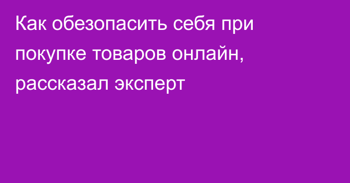 Как обезопасить себя при покупке товаров онлайн, рассказал эксперт