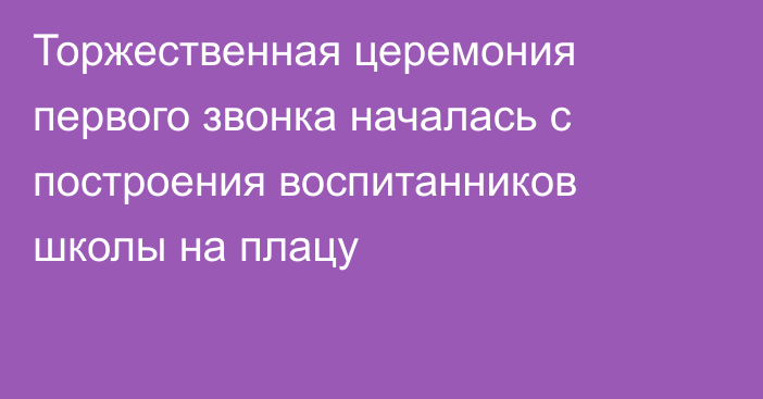 Торжественная церемония первого звонка началась с построения воспитанников школы на плацу