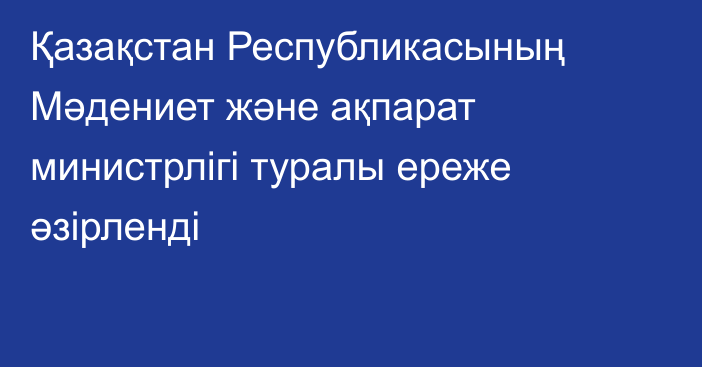 Қазақстан Республикасының Мәдениет және ақпарат министрлігі туралы ереже әзірленді