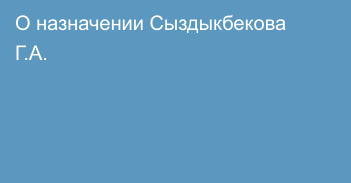 О назначении Сыздыкбекова Г.А.