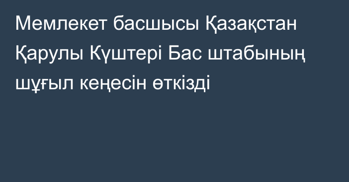 Мемлекет басшысы Қазақстан Қарулы Күштері Бас штабының шұғыл кеңесін өткізді