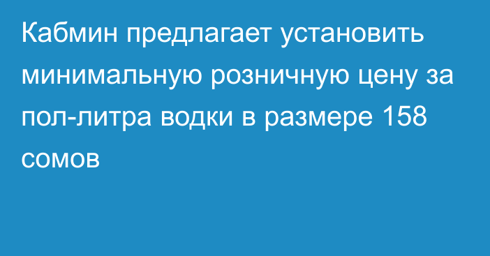 Кабмин предлагает установить минимальную розничную цену за пол-литра водки в размере 158 сомов