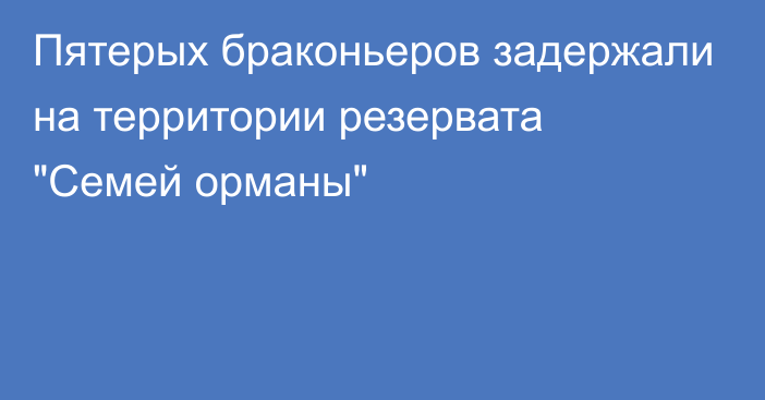 Пятерых браконьеров задержали на территории резервата 