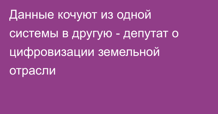 Данные кочуют из одной системы в другую - депутат о цифровизации земельной отрасли