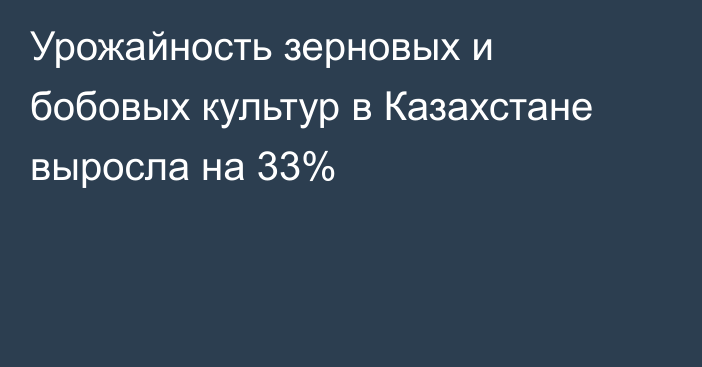 Урожайность зерновых и бобовых культур в Казахстане выросла на 33%