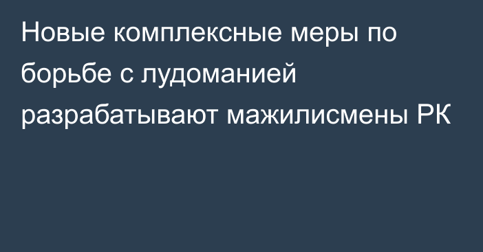 Новые комплексные меры по борьбе с лудоманией разрабатывают мажилисмены РК