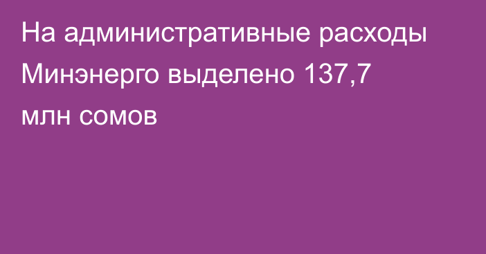 На административные расходы Минэнерго выделено 137,7 млн сомов