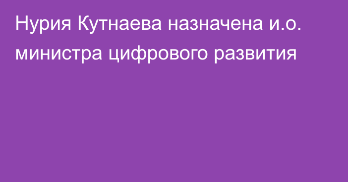 Нурия Кутнаева назначена и.о. министра цифрового развития