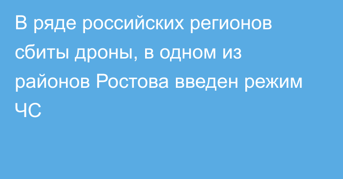 В ряде российских регионов сбиты дроны, в одном из районов Ростова введен режим ЧС