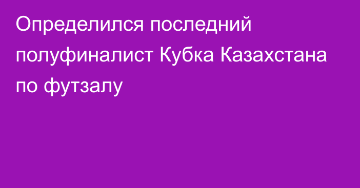 Определился последний полуфиналист Кубка Казахстана по футзалу