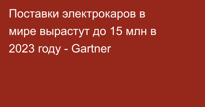 Поставки электрокаров в мире вырастут до 15 млн в 2023 году - Gartner