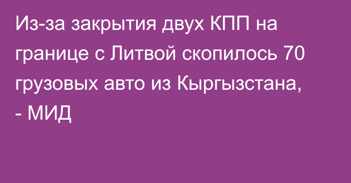 Из-за закрытия двух КПП на границе с Литвой скопилось 70 грузовых авто из Кыргызстана, - МИД