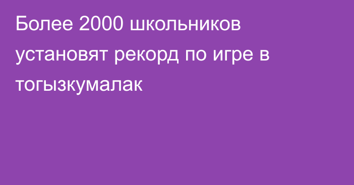 Более 2000 школьников установят рекорд по игре в тогызкумалак